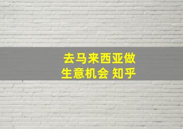 去马来西亚做生意机会 知乎